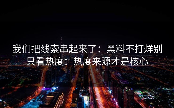 我们把线索串起来了：黑料不打烊别只看热度：热度来源才是核心  第1张