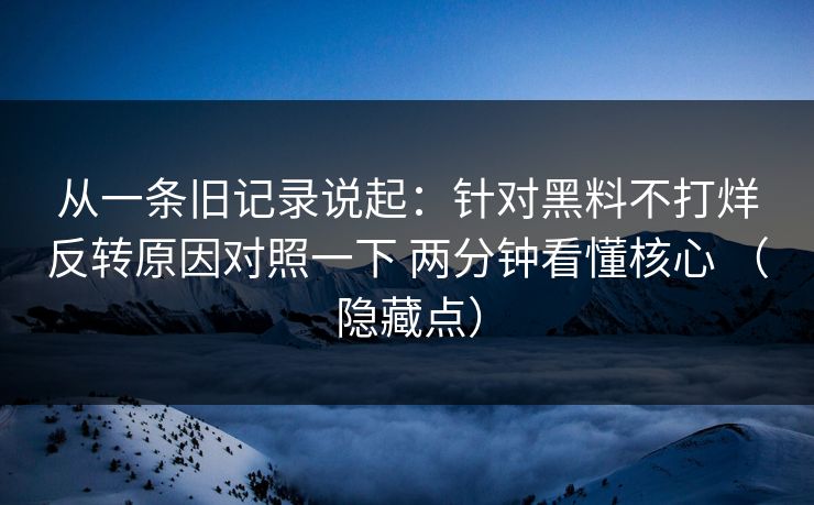 从一条旧记录说起：针对黑料不打烊反转原因对照一下 两分钟看懂核心 （隐藏点）  第1张