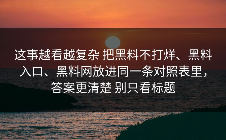这事越看越复杂 把黑料不打烊、黑料入口、黑料网放进同一条对照表里，答案更清楚 别只看标题  第1张