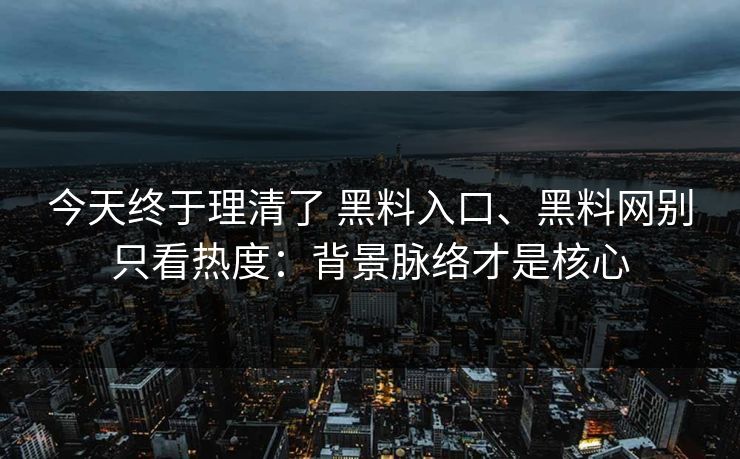 今天终于理清了 黑料入口、黑料网别只看热度：背景脉络才是核心  第1张
