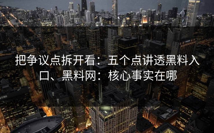 把争议点拆开看：五个点讲透黑料入口、黑料网：核心事实在哪  第1张