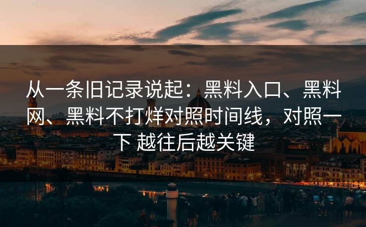 从一条旧记录说起：黑料入口、黑料网、黑料不打烊对照时间线，对照一下 越往后越关键  第1张