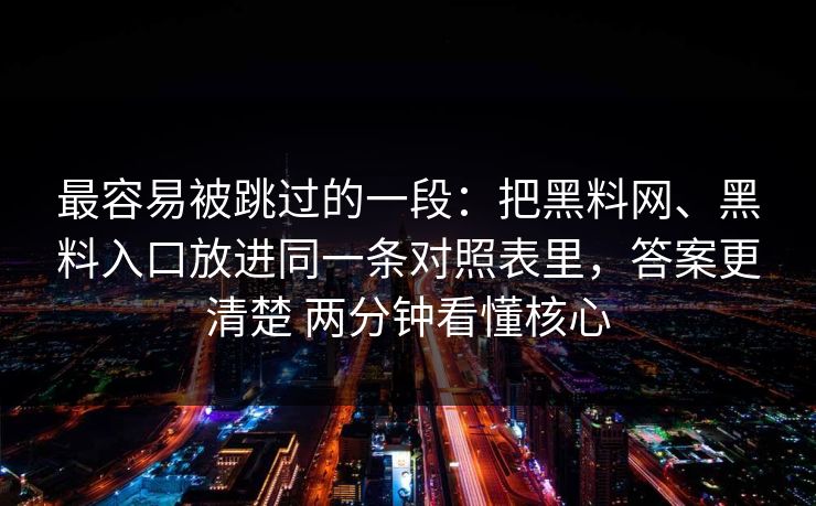 最容易被跳过的一段：把黑料网、黑料入口放进同一条对照表里，答案更清楚 两分钟看懂核心  第1张