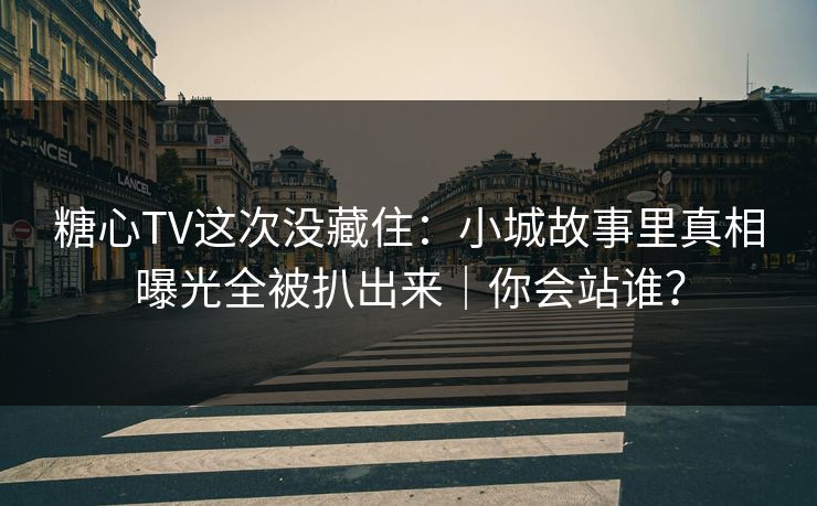 糖心TV这次没藏住：小城故事里真相曝光全被扒出来｜你会站谁？  第1张