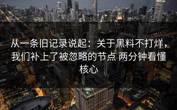 从一条旧记录说起：关于黑料不打烊，我们补上了被忽略的节点 两分钟看懂核心  第1张