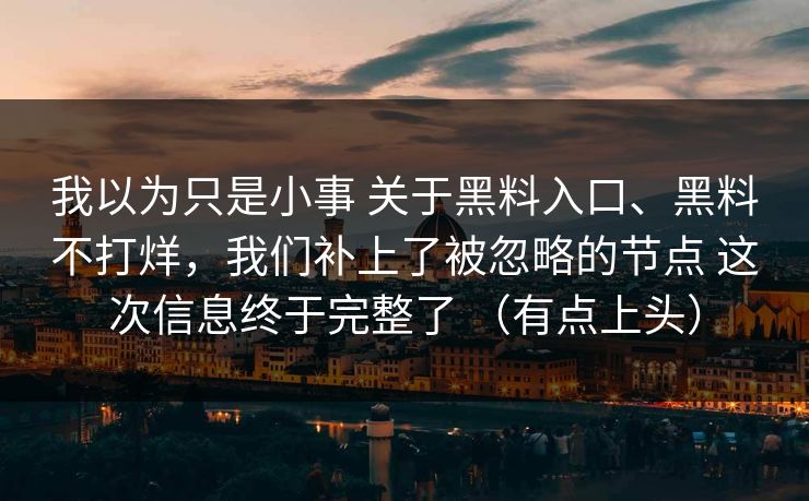 我以为只是小事 关于黑料入口、黑料不打烊，我们补上了被忽略的节点 这次信息终于完整了 （有点上头）  第1张