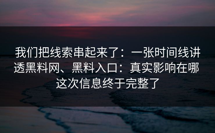 我们把线索串起来了：一张时间线讲透黑料网、黑料入口：真实影响在哪 这次信息终于完整了  第1张