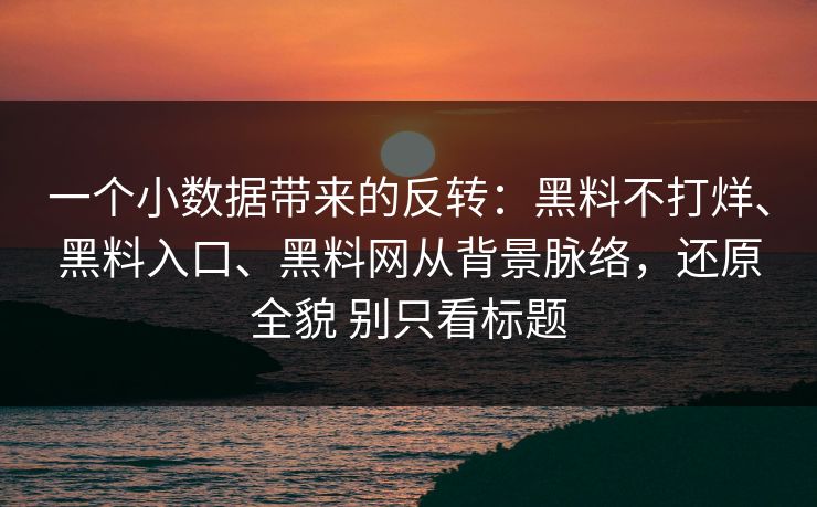 一个小数据带来的反转：黑料不打烊、黑料入口、黑料网从背景脉络，还原全貌 别只看标题  第1张