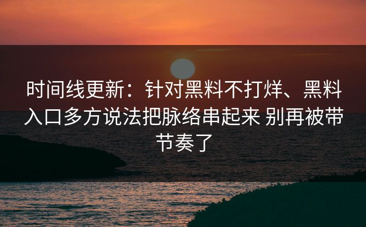 时间线更新：针对黑料不打烊、黑料入口多方说法把脉络串起来 别再被带节奏了