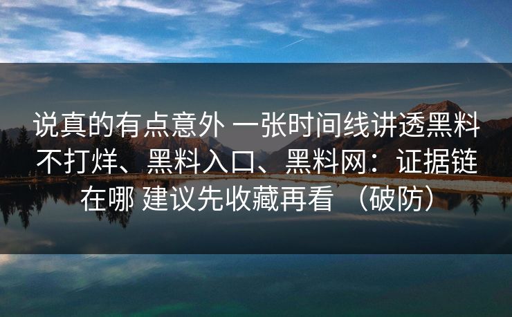 说真的有点意外 一张时间线讲透黑料不打烊、黑料入口、黑料网：证据链在哪 建议先收藏再看 （破防）