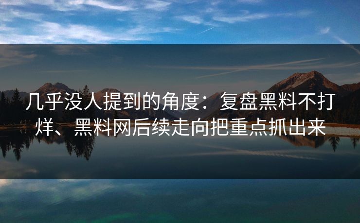 几乎没人提到的角度：复盘黑料不打烊、黑料网后续走向把重点抓出来  第1张