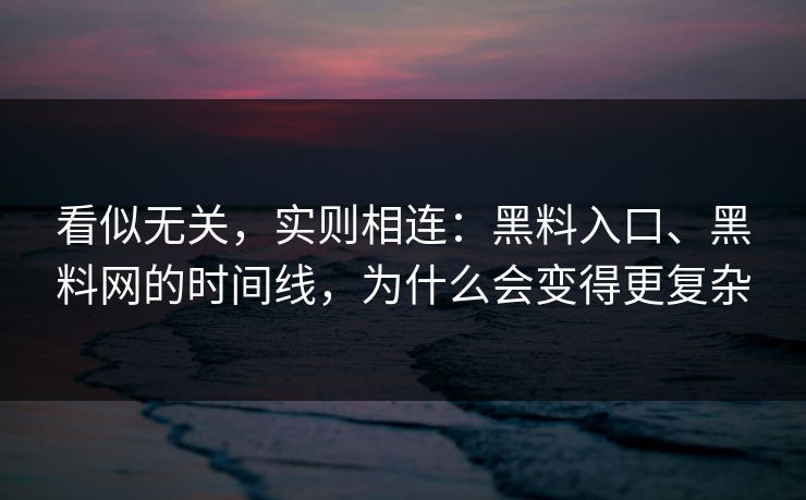 看似无关，实则相连：黑料入口、黑料网的时间线，为什么会变得更复杂  第1张