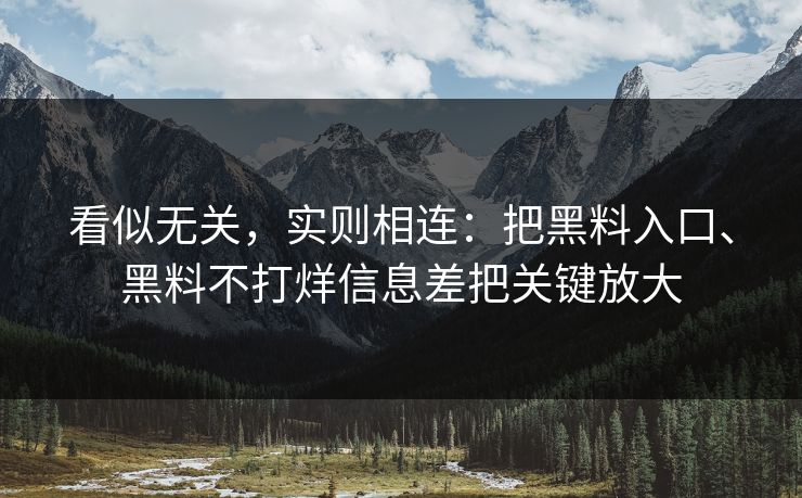 看似无关，实则相连：把黑料入口、黑料不打烊信息差把关键放大  第1张