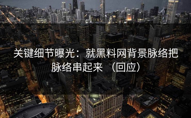 关键细节曝光：就黑料网背景脉络把脉络串起来 （回应）  第1张
