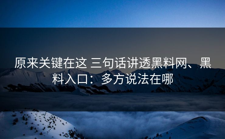 原来关键在这 三句话讲透黑料网、黑料入口：多方说法在哪  第1张