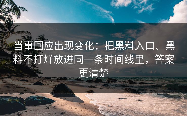 当事回应出现变化：把黑料入口、黑料不打烊放进同一条时间线里，答案更清楚  第1张