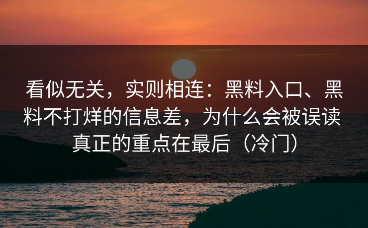 看似无关，实则相连：黑料入口、黑料不打烊的信息差，为什么会被误读 真正的重点在最后（冷门）  第1张