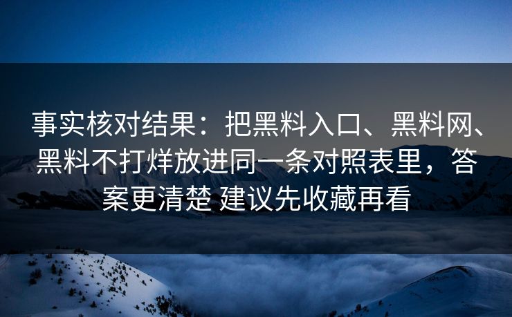 事实核对结果：把黑料入口、黑料网、黑料不打烊放进同一条对照表里，答案更清楚 建议先收藏再看  第1张