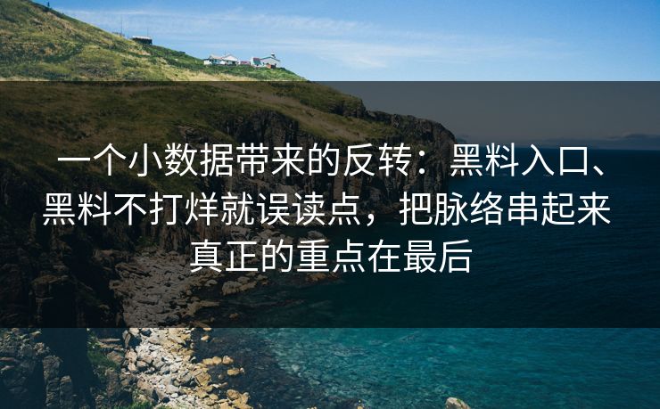 一个小数据带来的反转：黑料入口、黑料不打烊就误读点，把脉络串起来 真正的重点在最后  第1张